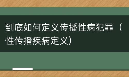 到底如何定义传播性病犯罪（性传播疾病定义）