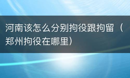河南该怎么分别拘役跟拘留（郑州拘役在哪里）