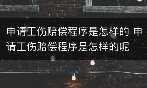 申请工伤赔偿程序是怎样的 申请工伤赔偿程序是怎样的呢