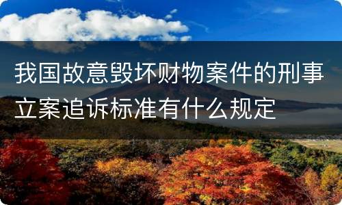 我国故意毁坏财物案件的刑事立案追诉标准有什么规定