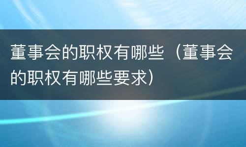 董事会的职权有哪些（董事会的职权有哪些要求）