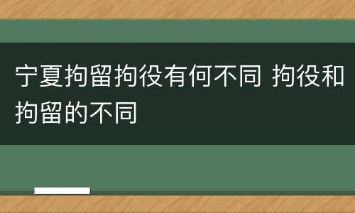 宁夏拘留拘役有何不同 拘役和拘留的不同