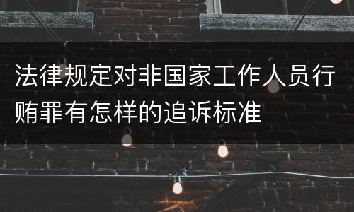 法律规定对非国家工作人员行贿罪有怎样的追诉标准
