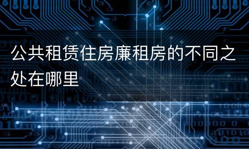 公共租赁住房廉租房的不同之处在哪里