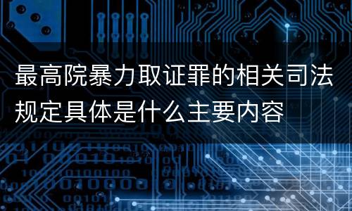 最高院暴力取证罪的相关司法规定具体是什么主要内容