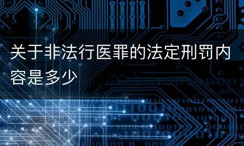 关于非法行医罪的法定刑罚内容是多少