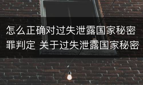 怎么正确对过失泄露国家秘密罪判定 关于过失泄露国家秘密罪的立案标准