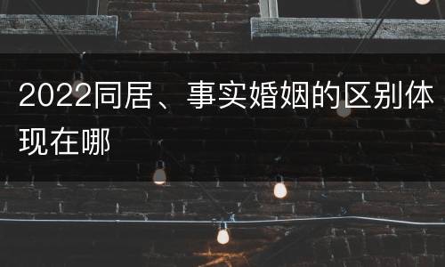 2022同居、事实婚姻的区别体现在哪