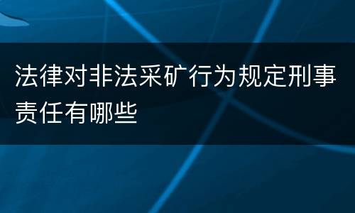 法律对非法采矿行为规定刑事责任有哪些