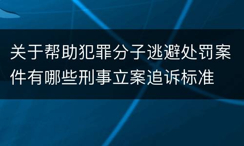 关于帮助犯罪分子逃避处罚案件有哪些刑事立案追诉标准