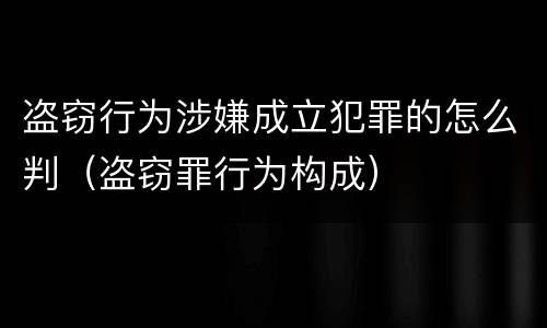 盗窃行为涉嫌成立犯罪的怎么判（盗窃罪行为构成）