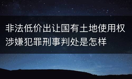 非法低价出让国有土地使用权涉嫌犯罪刑事判处是怎样