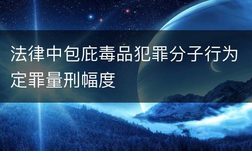 法律中包庇毒品犯罪分子行为定罪量刑幅度