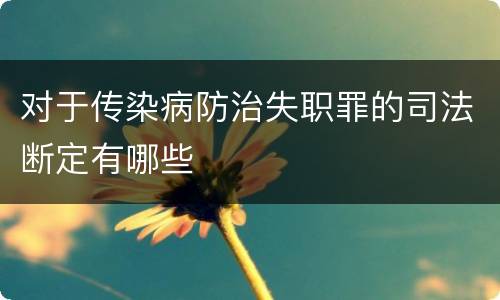 对于传染病防治失职罪的司法断定有哪些