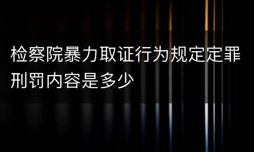 检察院暴力取证行为规定定罪刑罚内容是多少