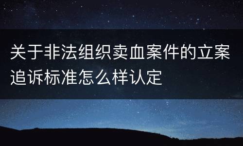 关于非法组织卖血案件的立案追诉标准怎么样认定