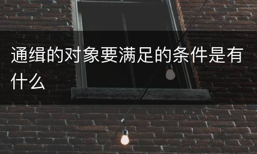 通缉的对象要满足的条件是有什么