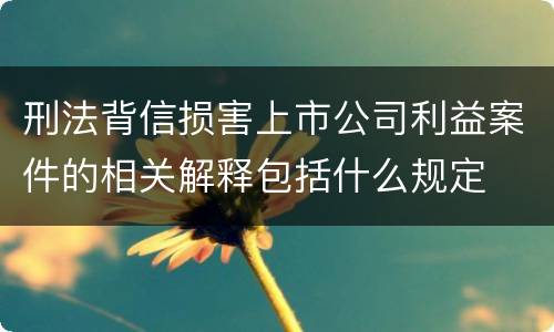 刑法背信损害上市公司利益案件的相关解释包括什么规定
