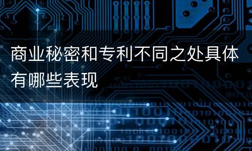 商业秘密和专利不同之处具体有哪些表现