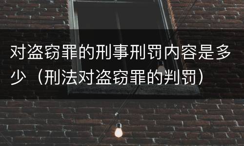 对盗窃罪的刑事刑罚内容是多少（刑法对盗窃罪的判罚）