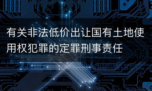 有关非法低价出让国有土地使用权犯罪的定罪刑事责任