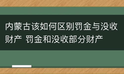 内蒙古该如何区别罚金与没收财产 罚金和没收部分财产