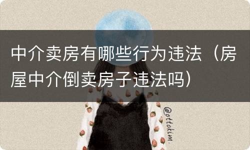 中介卖房有哪些行为违法（房屋中介倒卖房子违法吗）
