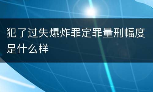 犯了过失爆炸罪定罪量刑幅度是什么样