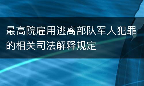 最高院雇用逃离部队军人犯罪的相关司法解释规定