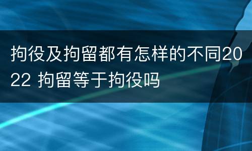 拘役及拘留都有怎样的不同2022 拘留等于拘役吗