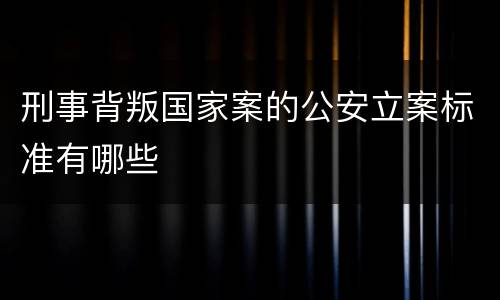 刑事背叛国家案的公安立案标准有哪些