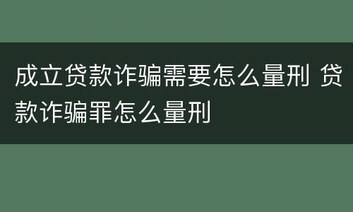 成立贷款诈骗需要怎么量刑 贷款诈骗罪怎么量刑
