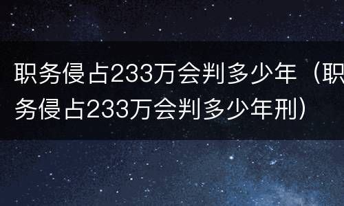 职务侵占233万会判多少年（职务侵占233万会判多少年刑）