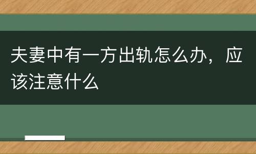 夫妻中有一方出轨怎么办，应该注意什么