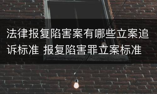 法律报复陷害案有哪些立案追诉标准 报复陷害罪立案标准
