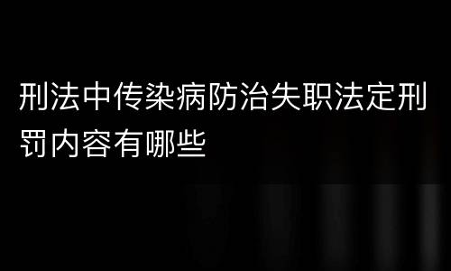 刑法中传染病防治失职法定刑罚内容有哪些