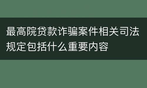 最高院贷款诈骗案件相关司法规定包括什么重要内容
