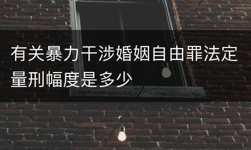 有关暴力干涉婚姻自由罪法定量刑幅度是多少