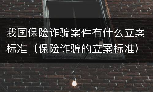 我国保险诈骗案件有什么立案标准（保险诈骗的立案标准）