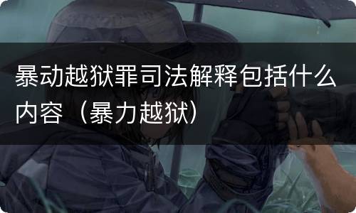 暴动越狱罪司法解释包括什么内容（暴力越狱）