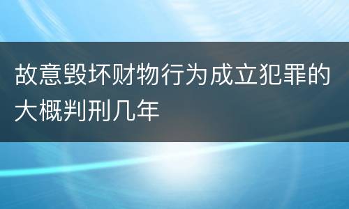 故意毁坏财物行为成立犯罪的大概判刑几年