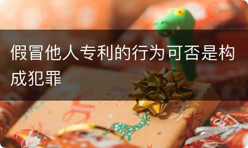 假冒他人专利的行为可否是构成犯罪