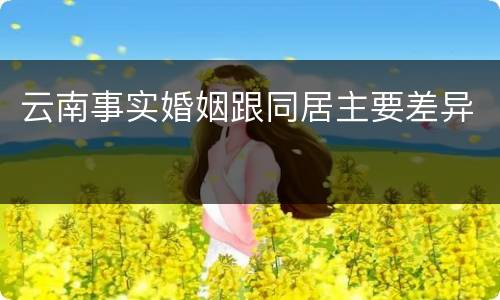 云南事实婚姻跟同居主要差异