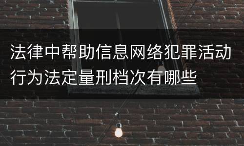 法律中帮助信息网络犯罪活动行为法定量刑档次有哪些