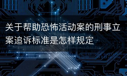 关于帮助恐怖活动案的刑事立案追诉标准是怎样规定