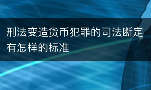 刑法变造货币犯罪的司法断定有怎样的标准