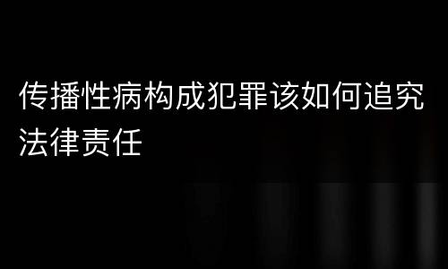 传播性病构成犯罪该如何追究法律责任