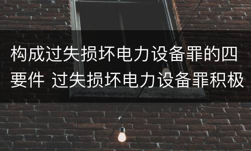 构成过失损坏电力设备罪的四要件 过失损坏电力设备罪积极赔偿