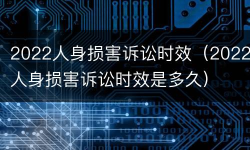 2022人身损害诉讼时效（2022人身损害诉讼时效是多久）