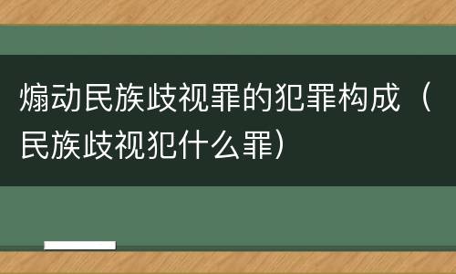 煽动民族歧视罪的犯罪构成（民族歧视犯什么罪）
